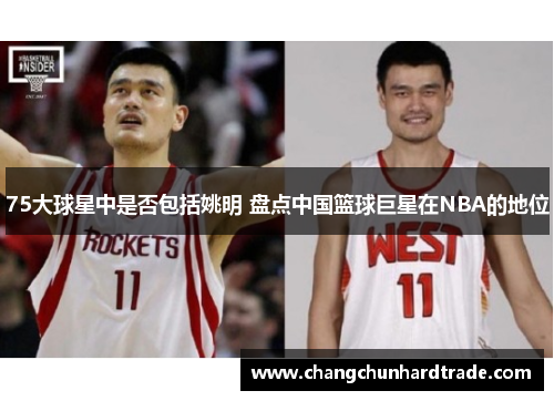 75大球星中是否包括姚明 盘点中国篮球巨星在NBA的地位