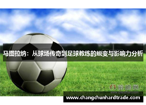 马图拉纳：从球场传奇到足球教练的蜕变与影响力分析