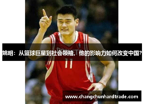 姚明：从篮球巨星到社会领袖，他的影响力如何改变中国？