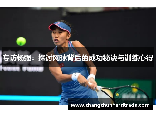 专访杨强：探讨网球背后的成功秘诀与训练心得