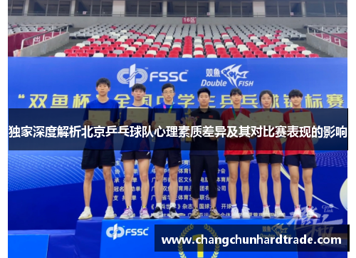 独家深度解析北京乒乓球队心理素质差异及其对比赛表现的影响