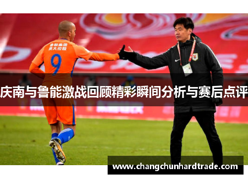 庆南与鲁能激战回顾精彩瞬间分析与赛后点评