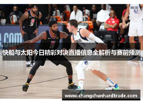 快船与太阳今日精彩对决直播信息全解析与赛前预测