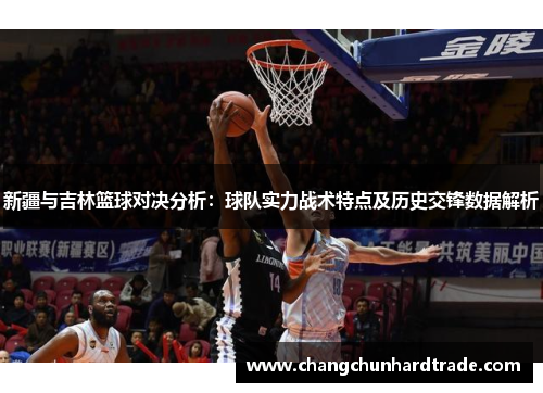 新疆与吉林篮球对决分析：球队实力战术特点及历史交锋数据解析