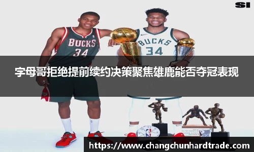 米兰字母哥拒绝提前续约决策聚焦雄鹿能否夺冠表现