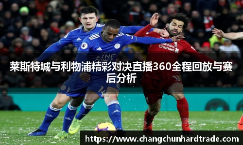 米兰莱斯特城与利物浦精彩对决直播360全程回放与赛后分析