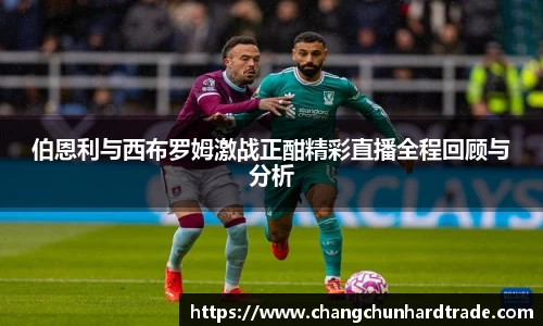 米兰伯恩利与西布罗姆激战正酣精彩直播全程回顾与分析